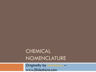 CHEMICAL NOMENCLATURE Originally by  tnewberry  – www.Slideshare.com 