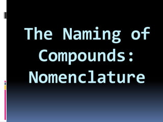 The Naming of
Compounds:
Nomenclature

 