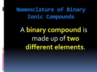 Nomenclature of Binary
Ionic Compounds

A binary compound is
made up of two
different elements.

 