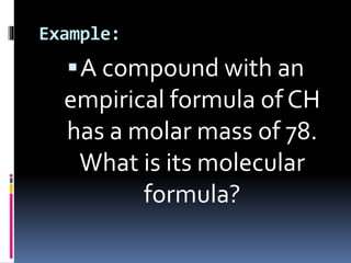 Example:

 A compound with an

empirical formula of CH
has a molar mass of 78.
What is its molecular
formula?

 
