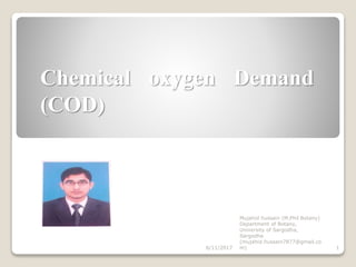 Chemical oxygen Demand
(COD)
6/11/2017 1
Mujahid hussain (M.Phil Botany)
Department of Botany,
University of Sargodha,
Sargodha
(mujahid.hussain7877@gmail.co
m)
 
