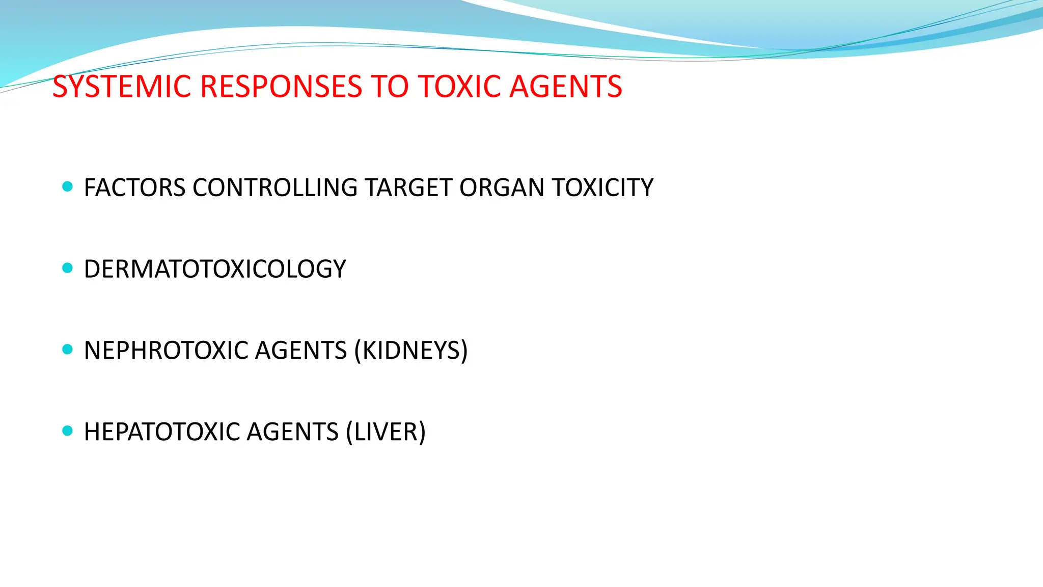 SYSTEMIC RESPONSES TO TOXIC AGENTS
 FACTORS CONTROLLING TARGET ORGAN TOXICITY
 DERMATOTOXICOLOGY
 NEPHROTOXIC AGENTS (KIDNEYS)
 HEPATOTOXIC AGENTS (LIVER)
 