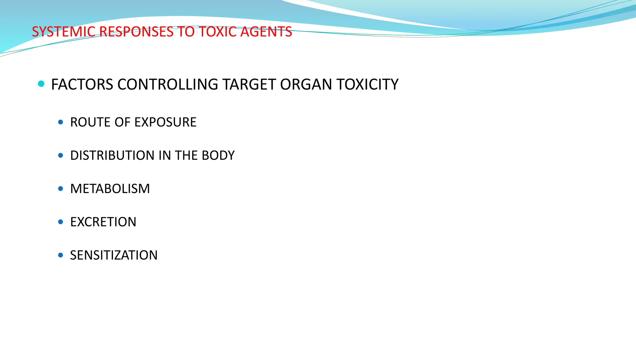 SYSTEMIC RESPONSES TO TOXIC AGENTS
 FACTORS CONTROLLING TARGET ORGAN TOXICITY
 ROUTE OF EXPOSURE
 DISTRIBUTION IN THE BODY
 METABOLISM
 EXCRETION
 SENSITIZATION
 