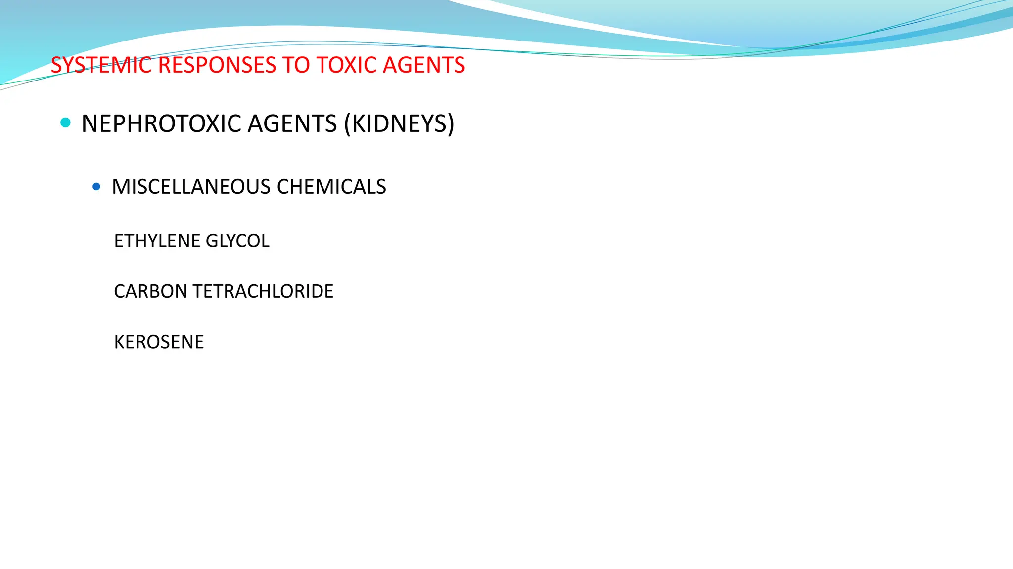 SYSTEMIC RESPONSES TO TOXIC AGENTS
 NEPHROTOXIC AGENTS (KIDNEYS)
 MISCELLANEOUS CHEMICALS
ETHYLENE GLYCOL
CARBON TETRACHLORIDE
KEROSENE
 