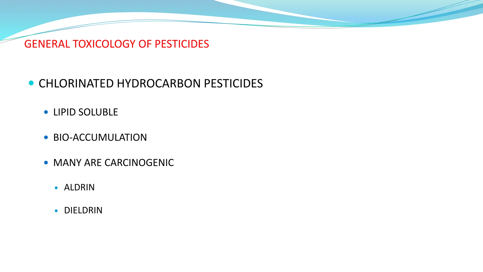 GENERAL TOXICOLOGY OF PESTICIDES
 CHLORINATED HYDROCARBON PESTICIDES
 LIPID SOLUBLE
 BIO-ACCUMULATION
 MANY ARE CARCINOGENIC
 ALDRIN
 DIELDRIN
 