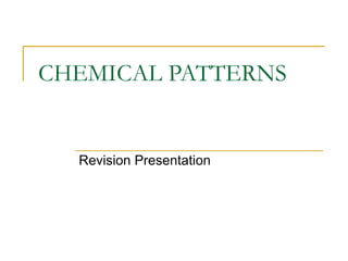 CHEMICAL PATTERNS Revision Presentation 