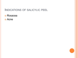 INDICATIONS OF SALICYLIC PEEL
 Rosacea
 Acne
 