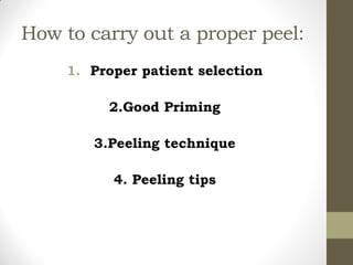 How to carry out a proper peel:
1. Proper patient selection
2.Good Priming
3.Peeling technique
4. Peeling tips
 