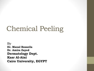 Chemical Peeling
By
Dr. Manal Bosseila
Dr. Amira Zayed
Dermatology Dept.
Kasr Al-Aini
Cairo University, EGYPT
 
