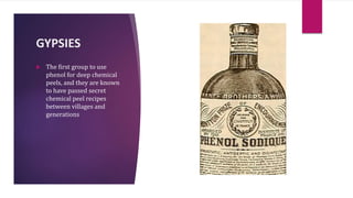 GYPSIES
 The first group to use
phenol for deep chemical
peels, and they are known
to have passed secret
chemical peel recipes
between villages and
generations
 