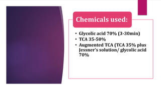 • Glycolic acid 70% (3-30min)
• TCA 35-50%
• Augmented TCA (TCA 35% plus
Jessner’s solution/ glycolic acid
70%
Chemicals used:
 