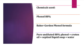 Chemicals used:
Phenol 88%
Baker-Gordon Phenol formula
Pure undiluted 88% phenol + croton
oil + septisol liquid soap + water
 