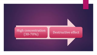 High concentration
(30-70%)
Destructive effect
 