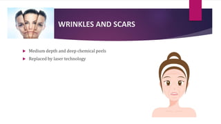 WRINKLES AND SCARS
 Medium depth and deep chemical peels
 Replaced by laser technology
 