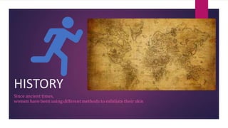 HISTORY
Since ancient times,
women have been using different methods to exfoliate their skin
 