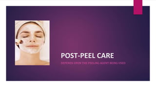 POST-PEEL CARE
DEPENDS UPON THE PEELING AGENT BEING USED
 