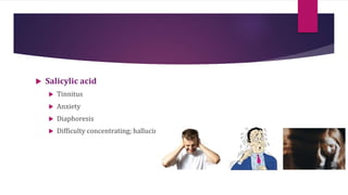  Salicylic acid
 Tinnitus
 Anxiety
 Diaphoresis
 Difficulty concentrating; hallucinations
 
