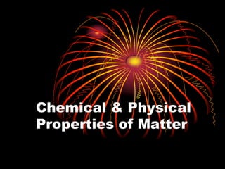 Chemical & Physical
Properties of Matter

 