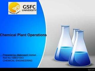 Chemical Plant Operations
Prepared by: Makineedi Venkat
Roll No:16BE01043
CHEMICAL ENGINEERING
 