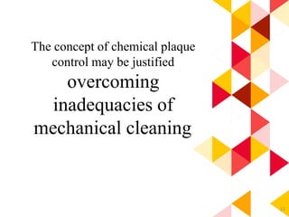 12
The concept of chemical plaque
control may be justified
overcoming
inadequacies of
mechanical cleaning.
 