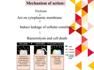 38
Mechanism of action:
Triclosan
Act on cytoplasmic membrane
Induce leakage of cellular constitutes
Bacteriolysis and cell death
 