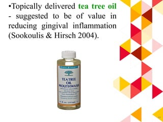 49
•Topically delivered tea tree oil
- suggested to be of value in
reducing gingival inflammation
(Sookoulis & Hirsch 2004).
 
