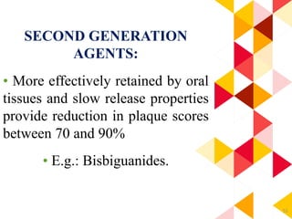 55
SECOND GENERATION
AGENTS:
• More effectively retained by oral
tissues and slow release properties
provide reduction in plaque scores
between 70 and 90%
• E.g.: Bisbiguanides.
 