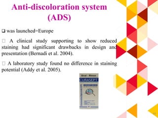 69
Anti-discoloration system
(ADS)
 was launched=Europe
A clinical study supporting to show reduced
staining had significant drawbacks in design and
presentation (Bernadi et al. 2004).
A laboratory study found no difference in staining
potential (Addy et al. 2005).
 