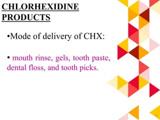 75
CHLORHEXIDINE
PRODUCTS
•Mode of delivery of CHX:
• mouth rinse, gels, tooth paste,
dental floss, and tooth picks.
 
