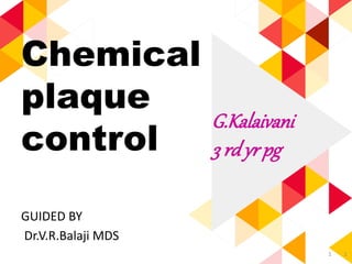 Chemical
plaque
control
GUIDED BY
Dr.V.R.Balaji MDS
11
G.Kalaivani
3 rdyr pg
 