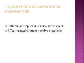  Cationic antiseptics & surface active agents
 Effective against gram positive organisms
 