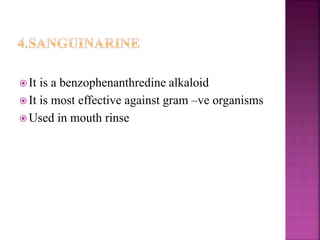  It is a benzophenanthredine alkaloid
 It is most effective against gram –ve organisms
 Used in mouth rinse
 