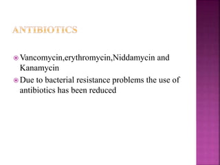  Vancomycin,erythromycin,Niddamycin and
Kanamycin
 Due to bacterial resistance problems the use of
antibiotics has been reduced
 