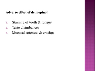 Adverse effect of delmopinol
1. Staining of tooth & tongue
2. Taste disturbances
3. Mucosal soreness & erosion
 