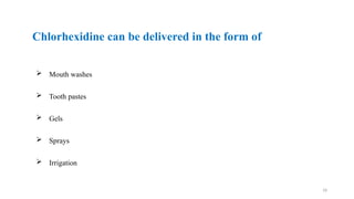 18
 Mouth washes
 Tooth pastes
 Gels
 Sprays
 Irrigation
Chlorhexidine can be delivered in the form of
 