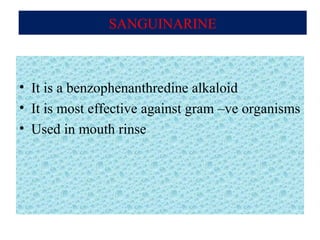 SANGUINARINE
• It is a benzophenanthredine alkaloid
• It is most effective against gram –ve organisms
• Used in mouth rinse
 
