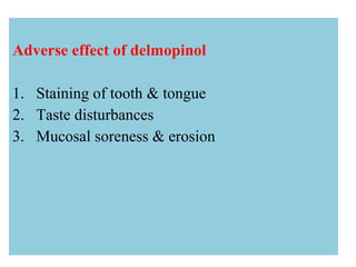Adverse effect of delmopinol
1. Staining of tooth & tongue
2. Taste disturbances
3. Mucosal soreness & erosion
 