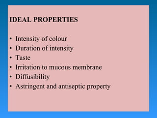 IDEAL PROPERTIES
• Intensity of colour
• Duration of intensity
• Taste
• Irritation to mucous membrane
• Diffusibility
• Astringent and antiseptic property
 