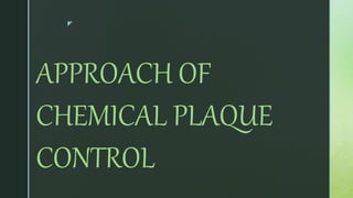 z
APPROACH OF
CHEMICAL PLAQUE
CONTROL
 