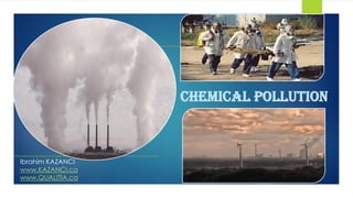 CHEMICAL POLLUTION
Ibrahim KAZANCI
www.KAZANCI.ca
www.QUALITIA.ca
 