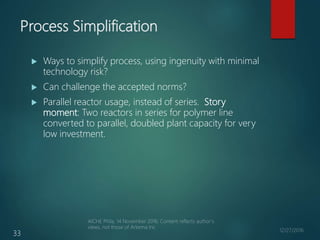 Process Simplification
 Ways to simplify process, using ingenuity with minimal
technology risk?
 Can challenge the accep...