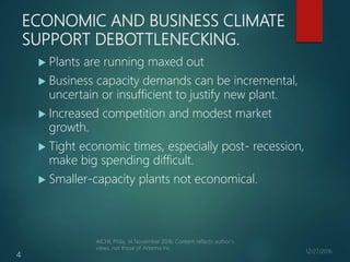 ECONOMIC AND BUSINESS CLIMATE
SUPPORT DEBOTTLENECKING.
 Plants are running maxed out
 Business capacity demands can be i...