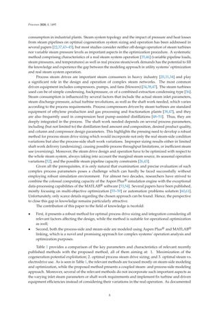 Processes 2020, 8, 1495
consumption in industrial plants. Steam system topology and the impact of pressure and heat losses
from steam pipelines on optimal cogeneration system sizing and operation has been addressed in
several papers [22,37,43–45], but most studies consider neither oﬀ-design operation of steam turbines
nor variable steam pressure levels as important aspects in the optimization procedure. A systematic
method comprising characteristics of a real steam system operation [35,46] (variable pipeline loads,
steam pressures, and temperatures) as well as real process steam/work demands has the potential to ﬁll
the knowledge and experience the gap between the modeling approach in utility systems’ optimization
and real steam system operation.
Process steam drives are important steam consumers in heavy industry [20,31,34] and play
a signiﬁcant role in the design and operation of complex steam networks. The most common
driven equipment includes compressors, pumps, and fans (blowers) [34,38,47]. The steam turbines
used can be of simple condensing, backpressure, or of a combined extraction condensing type [36].
Steam consumption is inﬂuenced by several factors that include the actual steam inlet parameters,
steam discharge pressure, actual turbine revolutions, as well as the shaft work needed, which varies
according to the process requirements. Process compressors driven by steam turbines are standard
equipment of ethylene production and gas processing and fractionation plants [38,47], and they
are also frequently used in compression heat pump-assisted distillations [48–51]. Thus, they are
deeply integrated in the process. The shaft work needed depends on several process parameters,
including (but not limited to) the distillation feed amount and composition, desired product quality,
and column and compressor design parameters. This highlights the pressing need to develop a robust
method for process steam drive sizing which would incorporate not only the real steam-side condition
variations but also the process-side shaft work variations. Improper sizing results either in limited
shaft work delivery (undersizing), causing possible process throughput limitations, or ineﬃcient steam
use (oversizing). Moreover, the steam drive design and operation have to be optimized with respect to
the whole steam system, always taking into account the marginal steam source, its seasonal operation
variations [52], and the possible steam pipeline capacity constraints [26,43].
Given all the prerequisites, it is only natural that examination and precise evaluation of such
complex process parameters poses a challenge which can hardly be faced successfully without
employing robust simulation environment. For almost two decades, researchers have strived to
combine the colossal computing capacity of the Aspen Plus® simulation engine with the exceptional
data-processing capabilities of the MATLAB® software [53,54]. Several papers have been published,
mostly focusing on multi-objective optimization [55–59] or automation problems solution [60,61].
Unfortunately, only scarce details regarding the chosen approach can be found. Hence, the perspective
to close this gap in knowledge remains particularly attractive.
The contribution of this paper to the ﬁeld of knowledge is twofold:
• First, it presents a robust method for optimal process drive sizing and integration considering all
relevant factors aﬀecting the design, while the method is suitable for operational optimization
as well;
• Second, both the process-side and steam-side are modeled using Aspen Plus® and MATLAB®
linking, which is a novel and promising approach for complex systems’ operation analysis and
optimization purposes.
Table 1 provides a comparison of the key parameters and characteristics of relevant recently
published methods with the proposed method, all of them aiming at: 1. Maximization of the
cogeneration potential exploitation; 2. optimal process steam drive sizing; and 3. optimal steam vs.
electrodrive use. As is seen in Table 1, the relevant methods are focused mostly on steam-side modeling
and optimization, while the proposed method presents a coupled steam- and process-side modeling
approach. Moreover, several of the relevant methods do not incorporate such important aspects as
the varying inlet steam parameters or shaft work requirements and implement ﬁx turbine and driven
equipment eﬃciencies instead of considering their variations in the real operation. As documented
8
 