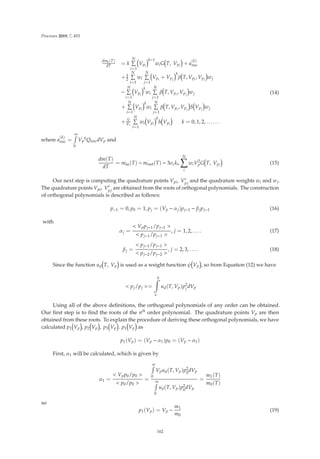 Processes 2019, 7, 453
dmk(T)
dT = k
N

i=1
Vpi
k−1
wiG T, Vpi
+ a
(k)
nuc
+1
2
N

i=1
wi
N

j=1
Vpi
+ Vpj
k
β T, Vpi
, Vpj
wj
−
N

i=1
Vpi
k
wi
N

j=1
β T, Vpi
, Vpj
wj
+
N

i=1
Vpi
k
wi
N

j=1
β T, Vpi
, Vpj
S Vpj
wj
+
.
V
Vc
N

i=1
wi Vpi
k
h Vpi
k = 0, 1, 2, . . . . . .
(14)
where a
(k)
nuc =
∞

0
Vp
kQnucdVp and
dm(T)
dT
=
.
min(T) −
.
mout(T) − 3σckv
N

i
wiV2
pG T, Vpi
(15)
Our next step is computing the quadrature points Vpi, V
pj
and the quadrature weights wi and wj.
The quadrature points Vpi, V
pj
are obtained from the roots of orthogonal polynomials. The construction
of orthogonal polynomials is described as follows:
p−1 = 0, p0 = 1, pj = (Vp − αj)pj−1 − βjpj−1 (16)
with
αj =
 Vppj−1/pj−1 
 pj−1/pj−1 
, j = 1, 2, . . . . (17)
βj =
 pj−1/pj−1 
 pj−2/pj−2 
, j = 2, 3, . . . . (18)
Since the function ud T, Vp is used as a weight function ψ Vp , so from Equation (12) we have
 pj/pj =
b

a
ud(T, Vp)p2
j dVp
Using all of the above deﬁnitions, the orthogonal polynomials of any order can be obtained.
Our ﬁrst step is to ﬁnd the roots of the nth order polynomial. The quadrature points Vp are then
obtained from these roots. To explain the procedure of deriving these orthogonal polynomials, we have
calculated p1 Vp , p2 Vp , p3 Vp . p1 Vp as
p1(Vp) = (Vp − α1)p0 = (Vp − α1)
First, α1 will be calculated, which is given by
α1 =
 Vpp0/p0 
 p0/p0 
=
∞

0
Vpud(T, Vp)p2
0
dVp
∞

0
ud(T, Vp)p2
0
dVp
=
m1(T)
m0(T)
so
p1(Vp) = Vp −
m1
m0
(19)
162
 