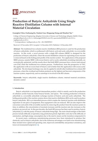 processes
Article
Production of Butyric Anhydride Using Single
Reactive Distillation Column with Internal
Material Circulation
Guanghui Chen, Fushuang Jin, Xiaokai Guo, Shuguang Xiang and Shaohui Tao *
College of Chemical Engineering, Qingdao University of Science and Technology, Qingdao 266042, China;
guanghui@qust.edu.cn (G.C.); fushuangjin521@163.com (F.J.); guoxiaokai0304@163.com (X.G.);
xsg@qust.edu.cn (S.X.)
* Correspondence: tau@qust.edu.cn; Tel.: +86-13869895813
Received: 22 November 2019; Accepted: 16 December 2019; Published: 18 December 2019
Abstract: The traditional two-column reactive distillation (RD) process is used for the production
of butyric anhydride, which is synthesized with butyric acid and acetic anhydride via a reversible
reaction. In this work, a novel process with a single RD column (SRDC) is designed for the
production of butyric anhydride, where the second distillation column for separating excess reactant
is removed based on the boiling point proﬁle of the reaction system. Two applications of the proposed
SRDC process, namely SRDC with excess butyric acid or acetic anhydride circulating internally, are
economically optimized, and the results show that both SRDC processes have a lower total annual
cost (TAC) than the traditional two-column process. Furthermore, from the perspective of TAC,
the application with an excess feed of butyric acid is better than the application with excess acetic
anhydride. The developed technique may also be applied to retroﬁt other traditional two-column RD
processes, where the overhead and bottom products are the lightest and heaviest components of the
reaction system, respectively, and no azeotrope is involved in the RD column.
Keywords: butyric anhydride; single reactive distillation column; internal material circulation;
dynamic control
1. Introduction
Butyric anhydride is an important intermediate product, which is mainly used in the production
of cellulose acetate butyrate, butyl butyryl lactate, and spices. The existing production of butyric
anhydride is a reversible anhydride exchange reaction of butyric acid and acetic anhydride. The
boiling point proﬁle of the reaction systems shows that reactive distillation (RD) can be used to produce
butyric anhydride. RD is an intensiﬁed process which couples the chemical reaction with distillation
separation in one piece of equipment, thus equipment costs are reduced. RD can also improve the
conversion and yield of the reversible reaction by removing the product from the reaction system in
time; in addition, the concentration of reactants increases and the reaction rate also increases as the
products are moved out. In the past decades, the batch RD process has been used to produce butyric
anhydride [1], with the purity of butyric anhydride being high. The main disadvantages of the batch
process include diﬃculty of operation, long production period, high labor costs due to the diﬃculty of
automation, and high energy consumption due to the need to steam out the transition components [1].
In recent years, continuous manufacturing processes have been introduced to produce ﬁne
chemicals, such as butyric anhydride, due to the numerous advantages over batch-wise manufacturing;
these include lower capital and operating costs, improved controllability and product consistency, and
lower environmental footprint [2–4].
Processes 2020, 8, 1; doi:10.3390/pr8010001 www.mdpi.com/journal/processes
261
 
