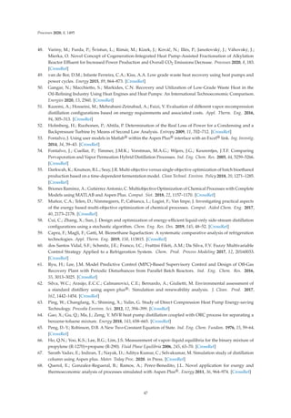Processes 2020, 8, 1495
48. Variny, M.; Furda, P.; Švistun, L.; Rimár, M.; Kizek, J.; Kováč, N.; Illés, P.; Janošovský, J.; Váhovský, J.;
Mierka, O. Novel Concept of Cogeneration-Integrated Heat Pump-Assisted Fractionation of Alkylation
Reactor Eﬄuent for Increased Power Production and Overall CO2 Emissions Decrease. Processes 2020, 8, 183.
[CrossRef]
49. van de Bor, D.M.; Infante Ferreira, C.A.; Kiss, A.A. Low grade waste heat recovery using heat pumps and
power cycles. Energy 2015, 89, 864–873. [CrossRef]
50. Gangar, N.; Macchietto, S.; Markides, C.N. Recovery and Utilization of Low-Grade Waste Heat in the
Oil-Reﬁning Industry Using Heat Engines and Heat Pumps: An International Technoeconomic Comparison.
Energies 2020, 13, 2560. [CrossRef]
51. Kazemi, A.; Hosseini, M.; Mehrabani-Zeinabad, A.; Faizi, V. Evaluation of diﬀerent vapor recompression
distillation conﬁgurations based on energy requirements and associated costs. Appl. Therm. Eng. 2016,
94, 305–313. [CrossRef]
52. Holmberg, H.; Ruohonen, P.; Ahtila, P. Determination of the Real Loss of Power for a Condensing and a
Backpressure Turbine by Means of Second Law Analysis. Entropy 2009, 11, 702–712. [CrossRef]
53. Fontalvo, J. Using user models in Matlab® within the Aspen Plus® interface with an Excel® link. Ing. Investig.
2014, 34, 39–43. [CrossRef]
54. Fontalvo, J.; Cuellar, P.; Timmer, J.M.K.; Vorstman, M.A.G.; Wijers, J.G.; Keurentjes, J.T.F. Comparing
Pervaporation and Vapor Permeation Hybrid Distillation Processes. Ind. Eng. Chem. Res. 2005, 44, 5259–5266.
[CrossRef]
55. Darkwah, K.; Knutson, B.L.; Seay, J.R. Multi-objective versus single-objective optimization of batch bioethanol
production based on a time-dependent fermentation model. Clean Technol. Environ. Policy 2018, 20, 1271–1285.
[CrossRef]
56. Briones Ramírez, A.; Gutiérrez Antonio, C. Multiobjective Optimization of Chemical Processes with Complete
Models using MATLAB and Aspen Plus. Comput. Sist. 2018, 22, 1157–1170. [CrossRef]
57. Muñoz, C.A.; Telen, D.; Nimmegeers, P.; Cabianca, L.; Logist, F.; Van Impe, J. Investigating practical aspects
of the exergy based multi-objective optimization of chemical processes. Comput. Aided Chem. Eng. 2017,
40, 2173–2178. [CrossRef]
58. Cui, C.; Zhang, X.; Sun, J. Design and optimization of energy-eﬃcient liquid-only side-stream distillation
conﬁgurations using a stochastic algorithm. Chem. Eng. Res. Des. 2019, 145, 48–52. [CrossRef]
59. Capra, F.; Magli, F.; Gatti, M. Biomethane liquefaction: A systematic comparative analysis of refrigeration
technologies. Appl. Therm. Eng. 2019, 158, 113815. [CrossRef]
60. dos Santos Vidal, S.F.; Schmitz, J.E.; Franco, I.C.; Frattini Fileti, A.M.; Da Silva, F.V. Fuzzy Multivariable
Control Strategy Applied to a Refrigeration System. Chem. Prod. Process Modeling 2017, 12, 20160033.
[CrossRef]
61. Ryu, H.; Lee, J.M. Model Predictive Control (MPC)-Based Supervisory Control and Design of Oﬀ-Gas
Recovery Plant with Periodic Disturbances from Parallel Batch Reactors. Ind. Eng. Chem. Res. 2016,
55, 3013–3025. [CrossRef]
62. Silva, W.C.; Araújo, E.C.C.; Calmanovici, C.E.; Bernardo, A.; Giulietti, M. Environmental assessment of
a standard distillery using aspen plus®: Simulation and renewability analysis. J. Clean. Prod. 2017,
162, 1442–1454. [CrossRef]
63. Ping, W.; Changfang, X.; Shiming, X.; Yulin, G. Study of Direct Compression Heat Pump Energy-saving
Technology. Procedia Environ. Sci. 2012, 12, 394–399. [CrossRef]
64. Gao, X.; Gu, Q.; Ma, J.; Zeng, Y. MVR heat pump distillation coupled with ORC process for separating a
benzene-toluene mixture. Energy 2018, 143, 658–665. [CrossRef]
65. Peng, D.-Y.; Robinson, D.B. A New Two-Constant Equation of State. Ind. Eng. Chem. Fundam. 1976, 15, 59–64.
[CrossRef]
66. Ho, Q.N.; Yoo, K.S.; Lee, B.G.; Lim, J.S. Measurement of vapor–liquid equilibria for the binary mixture of
propylene (R-1270)+propane (R-290). Fluid Phase Equilibria 2006, 245, 63–70. [CrossRef]
67. Sarath Yadav, E.; Indiran, T.; Nayak, D.; Aditya Kumar, C.; Selvakumar, M. Simulation study of distillation
column using Aspen plus. Mater. Today Proc. 2020. in Press. [CrossRef]
68. Querol, E.; Gonzalez-Regueral, B.; Ramos, A.; Perez-Benedito, J.L. Novel application for exergy and
thermoeconomic analysis of processes simulated with Aspen Plus®. Energy 2011, 36, 964–974. [CrossRef]
47
 