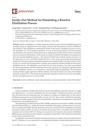processes
Article
Inside–Out Method for Simulating a Reactive
Distillation Process
Liang Wang 1, Xiaoyan Sun 1, Li Xia 1, Jianping Wang 2 and Shuguang Xiang 1,*
1 Institute for Process System Engineering, Qingdao University of Science and Technology, Qingdao 266042,
China; wl60721102@126.com (L.W.); sun_xyan@163.com (X.S.); xiali@qust.edu.cn (L.X.)
2 Petro-Cyber Works Information Technology Company Limited Shanghai Branch, Shanghai 200120, China;
wangjianping178@163.com
* Correspondence: xsg@qust.edu.cn
Received: 30 March 2020; Accepted: 13 May 2020; Published: 19 May 2020
Abstract: Reactive distillation is a technical procedure that promotes material strengthening and its
simulation plays an important role in the design, research, and optimization of reactive distillation.
The solution to the equilibrium mathematical model of the reactive distillation process involves
the calculation of a set of nonlinear equations. In view of the mutual inﬂuence between reaction
and distillation, the nonlinear enhancement of the mathematical model and the iterative calculation
process are prone to ﬂuctuations. In this study, an improved Inside–Out method was proposed to
solve the reaction distillation process. The improved Inside–Out methods mainly involved—(1)
the derivation of a new calculation method for the K value of the approximate thermodynamic
model from the molar fraction summation equation and simplifying the calculation process of the
K value, as a result; and (2) proposal for an initial value estimation method suitable for the reactive
distillation process. The algorithm was divided into two loop iterations—the outer loop updated
the relevant parameters and the inside loop solved the equations, by taking the isopropyl acetate
reactive distillation column as an example for verifying the improved algorithm. The simulation
results presented a great agreement with the reference, and only the relative deviation of the reboiler
heat duty reached 2.57%. The results showed that the calculation results were accurate and reliable,
and the convergence process was more stable.
Keywords: reactive distillation; steady state simulation; numerical simulation; Inside–Out method
1. Introduction
Reactive distillation combines the chemical reaction and distillation separation process in a single
unit operation [1]. As reactive distillation has the advantages of improving reaction conversion
rate and selectivity and reducing costs, the research on design and optimization of the reactive
distillation processes has increased rapidly in recent years [2]. Now reactive distillation technology
has been successfully applied to the areas of esteriﬁcation, etheriﬁcation, hydrogenation, hydrolysis,
isomerization, and saponiﬁcation [3].
The production of methyl tert-butyl ether (MTBE), methyl tert-pentyl ether (TAME), and ethyl
tert-butyl ether (ETBE), etc., adopts the reactive distillation technology, and the reaction conversion
rate was signiﬁcantly higher than the ﬁxed-bed reactors [4]. Using the reactive distillation technology
to produce methyl acetate can reduce investment and energy costs to one-ﬁfth, and the reaction
conversion rate is close to 100% [5]. Zhang et al. proposed a novel reaction and extractive distillation
(RED) process and used it for the synthesis of isopropyl acetate (IPAc). The results showed that the
purity of IPAc reached 99.5% [6].
As distillation and reaction take place simultaneously, there are complex interaction effects between
them [7]. Therefore, it is very important to use mathematical methods to model and simulate the reactive
Processes 2020, 8, 604; doi:10.3390/pr8050604 www.mdpi.com/journal/processes
89
 