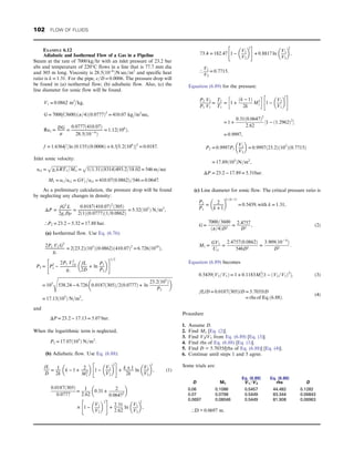 EXAMPLE 6.12
Adiabatic and Isothermal Flow of a Gas in a Pipeline
Steam at the rate of 7000 kg=hr with an inlet pressure of 23.2 bar
abs and temperature of 220°C flows in a line that is 77.7 mm dia
and 305 m long. Viscosity is 28:5ð10−6
ÞN sec=m2
and specific heat
ratio is k = 1:31: For the pipe, ε=D = 0:0006: The pressure drop will
be found in (a) isothermal flow; (b) adiabatic flow. Also, (c) the
line diameter for sonic flow will be found.
V1 = 0:0862 m3

kg,
G = 7000

ð3600Þðπ=4Þð0:0777Þ2
= 410:07 kg

m2
sec,
Re1 = DG
μ
=
0:0777ð410:07Þ
28:5ð10− 6
Þ
= 1:12ð106
Þ,
f = 1:6364

½ ln ð0:135Þð0:0006Þ + 6:5

1:2ð106
Þ2
= 0:0187:
Inlet sonic velocity:
us1 =
ﬃﬃﬃﬃﬃﬃﬃﬃﬃﬃﬃﬃﬃﬃﬃﬃﬃﬃﬃﬃﬃﬃﬃﬃﬃ
gckRT1=Mw
p
=
ﬃﬃﬃﬃﬃﬃﬃﬃﬃﬃﬃﬃﬃﬃﬃﬃﬃﬃﬃﬃﬃﬃﬃﬃﬃﬃﬃﬃﬃﬃﬃﬃﬃﬃﬃﬃﬃﬃﬃﬃﬃﬃﬃﬃﬃﬃﬃﬃﬃﬃﬃﬃﬃ
1ð1:31Þð8314Þ493:2=18:02
p
= 546 m=sec
M1 = u1=us1 = GV1=us1 = 410:07ð0:0862Þ=546 = 0:0647:
As a preliminary calculation, the pressure drop will be found
by neglecting any changes in density:
ΔP =
fG2
L
2gcDρ
=
0:0187ð410:07Þ2
ð305Þ
2ð1Þð0:0777Þð1=0:0862Þ
= 5:32ð105
Þ N=m2
,
∴P2 = 23:2 − 5:32 = 17:88 bar:
(a) Isothermal flow. Use Eq. (6.76):
2P1 V1G2
gc
= 2ð23:2Þð105
Þð0:0862Þð410:07Þ2
= 6:726ð1010
Þ,
P2 = P2
1 −
2P1 V2
1G
gc
fL
2D
+ ln
P1
P2
 
 #1=2
= 105
ﬃﬃﬃﬃﬃﬃﬃﬃﬃﬃﬃﬃﬃﬃﬃﬃﬃﬃﬃﬃﬃﬃﬃﬃﬃﬃﬃﬃﬃﬃﬃﬃﬃﬃﬃﬃﬃﬃﬃﬃﬃﬃﬃﬃﬃﬃﬃﬃﬃﬃﬃﬃﬃﬃﬃﬃﬃﬃﬃﬃﬃﬃﬃﬃﬃﬃﬃﬃﬃﬃﬃﬃﬃﬃﬃﬃﬃﬃﬃﬃﬃﬃﬃﬃﬃﬃﬃﬃﬃﬃﬃﬃﬃﬃﬃﬃﬃﬃﬃﬃﬃﬃﬃﬃﬃﬃﬃﬃﬃﬃﬃﬃﬃ
538:24 − 6:726 0:0187ð305Þ=2ð0:0777Þ + ln
23:2ð105
Þ
P2
 
s
= 17:13ð105
Þ N=m2
,
and
ΔP = 23:2 − 17:13 = 5:07 bar:
When the logarithmic term is neglected,
P2 = 17:07ð105
Þ N=m2
:
(b) Adiabatic flow. Use Eq. (6.88):
fL
D
=
1
2k
k − 1 +
2
M2
1
 
1 −
V1
V2
 
2
 #
+
k + 1
2k
ln
V1
V2
 
2
, (1)
0:0187ð305Þ
0:0777
=
1
2:62
0:31 +
2
0:06472
 
× 1 −
V1
V2
 2
 #
+
2:31
2:62
ln
V1
V2
 
2
,
73:4 = 182:47 1 −
V1
V2
 
2
 #
+ 0:8817 ln
V1
V2
 
2
,
∴
V1
V2
= 0:7715:
Equation (6.89) for the pressure:
P2 V2
P1 V1
=
T2
T1
= 1 +
ðk − 1Þ
2k
M2
1
 
1 −
V2
V1
 
2
 #
= 1 +
0:31ð0:0647Þ2
2:62
½1 − ð1:2962Þ2

= 0:9997,
P2 = 0:9997P1
V1
V2
 
= 0:9997ð23:2Þð105
Þð0:7715Þ
= 17:89ð105
ÞN=m2
,
ΔP = 23:2 − 17:89 = 5:31bar:
(c) Line diameter for sonic flow. The critical pressure ratio is
P2
P1
= 2
k + 1
 
k=ðk−1Þ
= 0:5439, with k = 1:31,
G =
7000=3600
ðπ=4ÞD2
=
2:4757
D2
, (2)
M1 =
GV1
Usi
=
2:4757ð0:0862Þ
546D2
=
3:909ð10− 4
Þ
D2
:
Equation (6.89) becomes
0:5439ðV2=V1Þ = 1 + 0:1183M2
1 ½1 − ðV2=V1Þ2
, (3)
fL/D = 0:0187ð305Þ/D = 5:7035/D
= rhs of Eq:ð6:88Þ:
(4)
Procedure
1. Assume D.
2. Find M1 [Eq. (2)].
3. Find V2/V1 from Eq. (6.89) [Eq. (3)].
4. Find rhs of Eq. (6.88) [Eq. (1)].
5. Find D = 5.7035/[rhs of Eq. (6.88)] [Eq. (4)].
6. Continue until steps 1 and 5 agree.
Some trials are:
D M1
Eq. (6.89)
V 1=V 2
Eq. (6.88)
rhs D
0.06 0.1086 0.5457 44.482 0.1282
0.07 0.0798 0.5449 83.344 0.06843
0.0697 0.08046 0.5449 81.908 0.06963
∴D = 0.0697 m.
102 FLOW OF FLUIDS
 