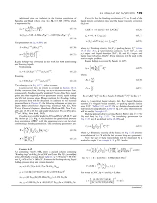 Additional data are included in the friction correlation of
Specchia and Baldi [Chem. Eng. Sci. 32, 515–523 (1977)], which
is represented by
fLG =
gcDpε
3ρGu2
Gð1 − εÞ
ΔP
L
 
, (6.118)
ln ð fLGÞ = 7:82 − 1:30 ln ðZ=ψ1:1
Þ − 0:0573½ ln ðZ=ψ1:1
Þ2
:
(6.119)
The parameters in Eq. (6.119) are
Z = ðReGÞ1:167
=ðReLÞ0:767
, (6.120)
ψ =
σw
σL
μL
μw
ρw
ρL
 2
 #1=3
: (6.121)
Liquid holdup was correlated in this work for both nonfoaming
and foaming liquids.
Nonfoaming,
hL = 0:125ðZ=ψ1:1
Þ−0:312
ðasDp=εÞ0:65
, (6.122)
Foaming,
hL = 0:06ðZ=ψ1:1
Þ−0:172
ðasDp=εÞ0:65
: (6.123)
The subscript w in Eq. (6.121) refers to water.
Countercurrent flow in towers is covered in Section 13.13.
Unlike concurrent flow, flooding can occur in countercurrent flow;
consequently, flooding must be predicted. From a fluid flow stand-
point, the other required process parameters are (1) liquid holdup
and (2) bed pressure drop. Design methods for flooding, holdup
and pressure drop will be discussed. In addition to the material
presented here in Chapter 13, the following references are very per-
tinent: Billet (Distillation Engineering, Chemical Pub. Co., New
York), Chemical Engineers Handbook (McGraw-Hill, New York,
2007, pp. 14–55 to 14–63) and Seader (Separation Process Principles,
2nd
ed., Wiley, New York, 2005).
Flooding is covered in Seader (p.233) and Perry’s (P.14–57 and
58). Sealer (p. 233, Fig. 6.36a) includes the generalized pressure
drop correlation (6PDC) with the uppermost curve on the chart
constituting a flooding correlation. The correlating parameters are:
Y =
v2
Fp
g
!
ρv
ρe − ρv
 
ð fρe
Þð fμe
Þ (6.124)
X =
Ge
Gv
 
ρv
ρe
 
1=2
(6.125)
Curve fits for the flooding correlation of Y vs. X and of the
liquid density correlation (fρe) and the liquid viscosity correction
(fμe) are:
LnðYÞ = −4 LnðXÞ − 0:0 ½LNðXÞ2
(6.126)
fρe
= −0:2 + 1:2 ρw=ρe
ð Þ (6.127)
ln ð fμe
Þ = 0:23 ln ðμeÞ i:e: fμe
= μ0:23
e (6.128)
where vf = flooding velocity, ft/s, Fp = packing factor, ft−1
(tables
13.13 and 13.5), g = gravitational constant, 32.17 ft/s2
, ρv and
ρe = vapor and liquid densities, lb/ft3
, Gr and Ge = vapor and
liquid mass velocities, lbm/ft2
. These relations will be used in the
next example problem.
Liquid holdup is covered by Seader (p. 229).
hl = 12
Fre
Rel
 
 1=3
R2=3
a (6.129)
where;
Rel =
vlρe
aμl
(6.130)
Frl =
vla
g
(6.131)
Ra = ChRe0:15
l Fr0:1
e for Rel  5 and = 0:85ChRe0:25
l Fr0:1
e for Rel  5
where ve = superficial liquid velocity, ft/s, Rel = liquid Reynolds
number, Frl = liquid Froude number, a = packing specific surface
area, ft2
/ft3
(Tables 13.13 and 13.15), ch = holdup characteristic of
individual packings (Seader, Table 6.8 pp. 230–232). These relations
will be used in Example 6.15.
Packing pressure drop is covered best in Perry’s (pp. 14–57 to
59) and here by Fig. 13.35. The correlating parameters for
Fig. 13.35 are X as defined in Eq. (6.125) and
Cρ = vv
ρv
ρe − ρv
 
1=2
F0:5
ρ v0:5
e (6.132)
where ve = kinematic viscosity of the liquid, cS. Fig. 13.35 presents
a correlation of c vs. X with the bed pressure drop as a parameter.
Now the use of these relationships will be illustrated by a
worked example. Use example 6.13, p.233. Seader.
EXAMPLE 6.15
Air containing 5 mol% NH3 enters a packed column containing
“Raschig rings” at 40 lbmol/hr at 20°C and 2 atm. The NH3 is scrubbed
with 3,000 lbm/hr of water. From Table 13.1 a = 190 m2
/m3
= 58 ft2
/ft3
and Fp = 476 m2
/m3
= 143 ft2
/ft3
. Estimate the flooding velocity, liquid
holdup, pressure drop and column diameter.
mv = ð0:95Þð29Þ + 0:05ð17Þ = 28:4 lbm=lbmol
ρv = ð1Þð2:84=½ð0:730Þð293Þð1:8Þ = 0:0738 lb m=ft3
mv, in = ð40 lbmol=hrÞð28:4 lbm=lbmolÞ = 1, 136 lbm=hr
mw, out = 3, 000 lbm=hr + ð40Þð0:05Þ17 lbmol=hr = 3, 034 lbm=hr
X =
mv
mw
 
ρv
ρe − ρv
 
=
3, 034
1, 136
 
0:074
62:4 − 0:074
 
1/2
= 0:092
ln ðYÞ = − 4 − ln ð0:092Þ − 0:09423½ ln ð0:092Þ2
Y = 0:12 =
v2
f Fp
g
ρv
ρe
 
ð f ρe
Þð fμe
Þ
For water at 20°C, fp = 1 and fμl = 1, then
vf =
ð0:13Þð32:17Þð62:4Þ
ð1Þð1Þ 470=3:28
ð Þð0:074Þ
 1=2
= 5 ft=s
(continued)
6.9. GRANULAR AND PACKED BEDS 109
 