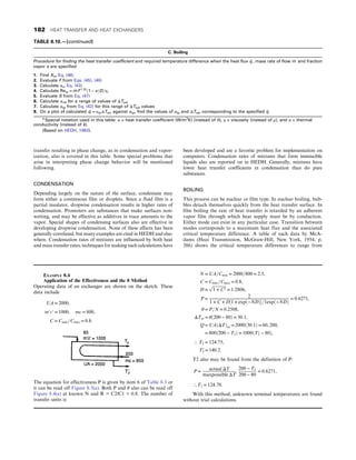 transfer resulting in phase change, as in condensation and vapor-
ization, also is covered in this table. Some special problems that
arise in interpreting phase change behavior will be mentioned
following.
CONDENSATION
Depending largely on the nature of the surface, condensate may
form either a continuous film or droplets. Since a fluid film is a
partial insulator, dropwise condensation results in higher rates of
condensation. Promoters are substances that make surfaces non-
wetting, and may be effective as additives in trace amounts to the
vapor. Special shapes of condensing surfaces also are effective in
developing dropwise condensation. None of these effects has been
generally correlated, but many examples are cited in HEDH and else-
where. Condensation rates of mixtures are influenced by both heat
and mass transfer rates; techniques for making such calculations have
been developed and are a favorite problem for implementation on
computers. Condensation rates of mixtures that form immiscible
liquids also are reported on in HEDH. Generally, mixtures have
lower heat transfer coefficients in condensation than do pure
substances.
BOILING
This process can be nuclear or film type. In nuclear boiling, bub-
bles detach themselves quickly from the heat transfer surface. In
film boiling the rate of heat transfer is retarded by an adherent
vapor film through which heat supply must be by conduction.
Either mode can exist in any particular case. Transition between
modes corresponds to a maximum heat flux and the associated
critical temperature difference. A table of such data by McA-
dams (Heat Transmission, McGraw-Hill, New York, 1954, p.
386) shows the critical temperature differences to range from
TABLE 8.10.—(continued)
C. Boiling
Procedure for finding the heat transfer coefficient and required temperature difference when the heat flux _
q , mass rate of flow _
m and fraction
vapor x are specified
1. Find Xtt, Eq. (48)
2. Evaluate F from Eqs. (45), (46)
3. Calculate αc, Eq. (43)
4. Calculate Retp = _
m F1:25
ð1 − xÞD=ηl
5. Evaluate S from Eq. (47)
6. Calculate αnb for a range of values of ΔTsat
7. Calculate αtp from Eq. (42) for this range of ΔTsat values
8. On a plot of calculated _
q = αtpΔTsat against αtp, find the values of αtp and ΔTsat corresponding to the specified _
q
a
Special notation used in this table: α = heat transfer coefficient (W/m2
K) (instead of h), η = viscosity (instead of μ), and α = thermal
conductivity (instead of k).
(Based on HEDH, 1983).
EXAMPLE 8.4
Application of the Effectiveness and the θ Method
Operating data of an exchanger are shown on the sketch. These
data include
UA = 2000,
m′c′ = 1000, mc = 800,
C = Cmin=Cmax = 0:8:
The equation for effectiveness P is given by item 6 of Table 8.3 or
it can be read off Figure 8.5(a). Both P and θ also can be read off
Figure 8.4(a) at known N and R = C2/C1 = 0.8. The number of
transfer units is
N = UA=Cmin = 2000=800 = 2:5,
C = Cmin=Cmax = 0:8,
D =
ﬃﬃﬃﬃﬃﬃﬃﬃﬃﬃﬃﬃﬃ
1 + C2
p
= 1:2806,
P = 2
1 + C + D½1 + expð−NDÞ=1expð−NDÞ
= 0:6271,
θ = P=N = 0:2508,
ΔTm = θð200 − 80Þ = 30:1,
Q = UAðΔTÞm = 2000ð30:1Þ = 60, 200,
= 800ð200 − T2Þ = 1000ðT′
2 − 80Þ,
∴ T2 = 124:75,
T2
′ = 140:2:
T2 also may be found from the definition of P:
P =
actual ΔT
maxpossible ΔT
200 − T2
200 − 80
= 0:6271,
∴ T2 = 124:78:
With this method, unknown terminal temperatures are found
without trial calculations.
182 HEAT TRANSFER AND HEAT EXCHANGERS
 